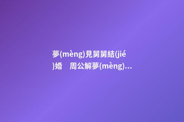 夢(mèng)見舅舅結(jié)婚　周公解夢(mèng)之夢(mèng)到舅舅結(jié)婚